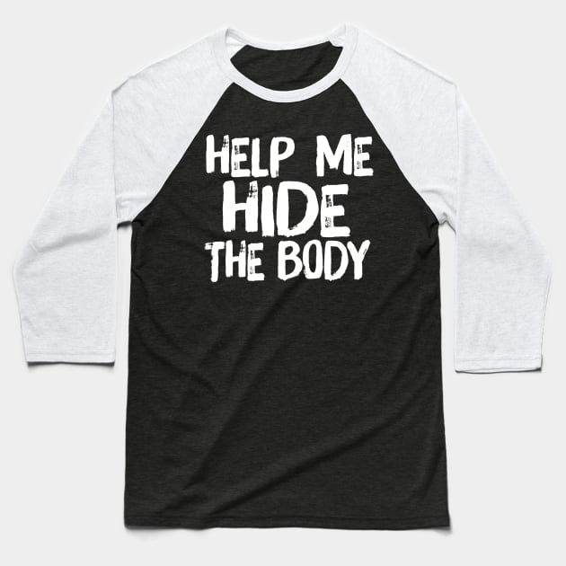 Help Me Hide the Body Funny Horror Murder Quote Baseball T-Shirt by ballhard